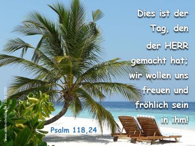 Psalm 118,24 - Dies ist der Tag, den der Herr gemacht hat, wir wollen uns freuen und fröhlich sein in ihm